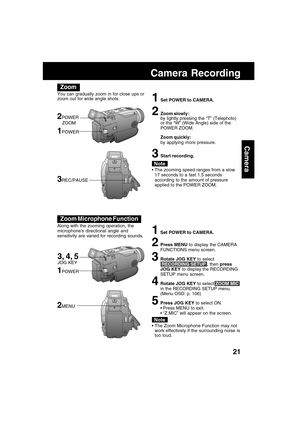 Page 2121
Camera
Zoom
You can gradually zoom in for close ups or
zoom out for wide angle shots.
 The zooming speed ranges from a slow
17 seconds to a fast 1.5 seconds
according to the amount of pressure
applied to the POWER ZOOM.
1Set POWER to CAMERA.
2Zoom slowly :
by lightly pressing the “T” (Telephoto)
or the “W” (Wide Angle) side of the
POWER ZOOM.
Zoom quickly:
by applying more pressure.
3Start recording.
Note
2POWER
    ZOOM
Camera Recording
Zoom Microphone Function
1Set POWER to CAMERA.
2Press MENU to...