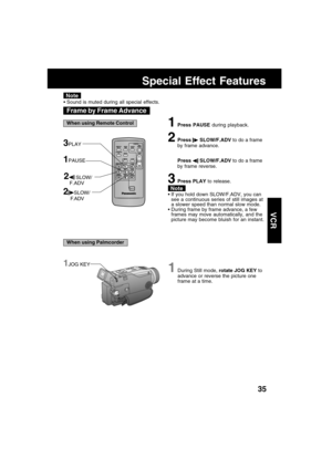 Page 3535
VCR
Frame by Frame Advance
Note
1Press PAUSE during playback.
2Press  SLOW/F.ADV to do a frame
by frame advance.
Press 
 SLOW/F.ADV to do a frame
by frame reverse.
3Press PLAY to release.
 If you hold down SLOW/F.ADV, you can
see a continuous series of still images at
a slower speed than normal slow mode.
 During frame by frame advance, a few
frames may move automatically, and the
picture may become bluish for an instant.
2SLOW/
     F.ADV
3PLAY
2 SLOW/
    F.ADV
1PAUSE
Special Effect Features
...