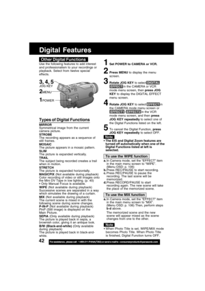 Page 4242For assistance,  please call :  1-800-211-PANA(7262) or send e-mail to : consumerproducts@panasonic.com
Digital Features
Other Digital Functions
Use the following features to add interest
and professionalism to your recordings or
playback. Select from twelve special
effects.
Note
Types of Digital Functions
MIRROR
Symmetrical image from the current
camera picture.
STROBE
The recording appears as a sequence of
still frames.
MOSAIC
The picture appears in a mosaic pattern.
SLIM
The picture is expanded...