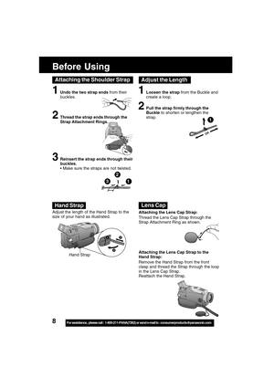 Page 88For assistance,  please call :  1-800-211-PANA(7262) or send e-mail to : consumerproducts@panasonic.com
12
3
OR
1Loosen the strap from the Buckle and
create a loop.
2Pull the strap firmly through the
Buckle to shorten or lengthen the
strap.
1
Adjust the Length
Adjust the length of the Hand Strap to the
size of your hand as illustrated.
Attaching the Lens Cap Strap to the
Hand Strap:
Remove the Hand Strap from the front
clasp and thread the Strap through the loop
in the Lens Cap Strap.
Reattach the Hand...