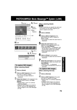 Page 7373
PC Connection
3Click on [Detail].
4Click on [Movie Capture] at the
point where you wish to capture a
Motion image.
 The screen to select the start frame is
displayed.
5Select the start frame for the
segment to be captured select one
frame, and click [Select].
 “Now Searching...” is displayed, and
the DV tape is rewound to the point
at which the capture was started.
 “Now capturing a movie.” is
displayed.
6Click on [Stop] to end capture.
 The screen to select the end frame is
displayed.
7Select the...