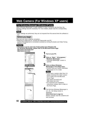 Page 8282For assistance,  please call :  1-800-211-PANA(7262) or send e-mail to : consumerproducts@panasonic.com
Web Camera (For Windows XP users)
For Windows Messenger (Windows XP only)
When Windows Messenger is newly installed or when running for the first time, the
following settings become necessary. For more details, please read the corresponding
Help file.
Note
 Once settings are performed, they are not required from the second time the software is
run.
1Turn on your PC.
2Click on “Start,” “All...