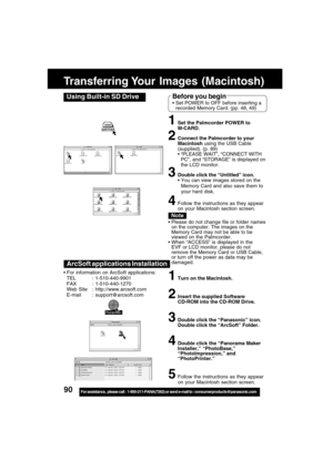 Page 9090For assistance,  please call :  1-800-211-PANA(7262) or send e-mail to : consumerproducts@panasonic.com
Transferring Your  Images  (Macintosh)
ArcSoft applications Installation
1Turn on the Macintosh.
2Insert the supplied Software
CD-ROM into the CD-ROM Drive.
3Double click the “Panasonic” icon.
Double click the “ArcSoft” Folder.
4Double click the “Panorama Maker
Installer,” “PhotoBase,”
“PhotoImpression,” and
“PhotoPrinter.”
5Follow the instructions as they appear
on your Macintosh section screen. ...