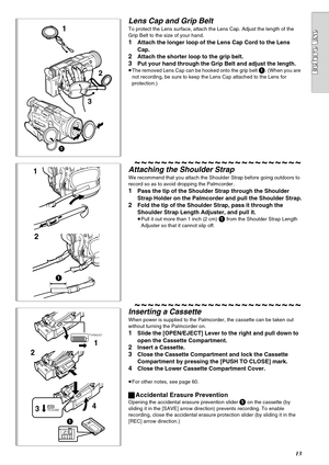 Page 1313
21
R E C
SAVE
1
OPEN/EJECT
34PUSHTO CLOSE
1
1
2
3
1
1
2
Lens Cap and Grip Belt
To protect the Lens surface, attach the Lens Cap. Adjust the length of the 
Grip Belt to the size of your hand.
1Attach the longer loop of the Lens Cap Cord to the Lens 
Cap.
2Attach the shorter loop to the grip belt.
3Put your hand through the Grip Belt and adjust the length.
≥The removed Lens Cap can be hooked onto the grip belt 1. (When you are 
not recording, be sure to keep the Lens Cap attached to the Lens for...