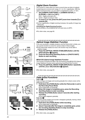 Page 2222
30tWT
D.ZOOM
2
1
MENU
PUSH
SHUTTER/IRIS/VOL/JOG
12
PHOTO
SHOT21, 3
2
OPTICAL IMAGESTABILIZER
EISEISMEGA
12
1, 32FADE
Digital Zoom Function
This function is useful when you want to record close-up shots of subjects 
located beyond a normal zoom range of 1k to 10k magnification. With the 
digital zooming Function, you can select a magnification of 25k or 120k.
1Set [CAMERA FUNCTIONS] >> [CAMERA SETUP] >> 
[D.ZOOM] >> [25t] or [120
t].
≥25k: Digital zooming to 25k
≥120k: Digital zooming to 120k
2To zoom...