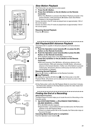 Page 3131
Slow Motion Playback
This Palmcorder can play back at a slow speed.
1Press the [1] Button.
2Press the [E] Button or the [D] Button on the Remote 
Controller.
≥When the [E] Button is pressed, Slow Motion Playback proceeds in the 
reverse direction, while pressing the [D] Button starts Slow Motion 
Playback in the forward direction.
Scenes recorded in the SP mode are played back at approximately 1/5th of 
the normal speed.
Scenes recorded in the LP mode are played back at approximately 1/3rd of 
the...