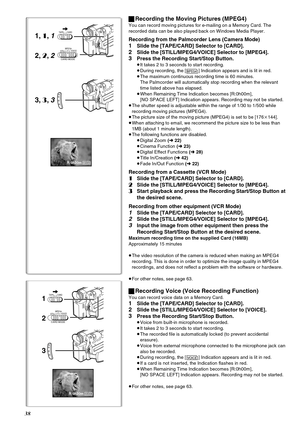 Page 3838
ªRecording the Moving Pictures (MPEG4)
You can record moving pictures for e-mailing on a Memory Card. The 
recorded data can be also played back on Windows Media Player.
Recording from the Palmcorder Lens (Camera Mode)
1Slide the [TAPE/CARD] Selector to [CARD].
2Slide the [STILL/MPEG4/VOICE] Selector to [MPEG4].
3Press the Recording Start/Stop Button.
≥It takes 2 to 3 seconds to start recording.
≥During recording, the [ ] Indication appears and is lit in red. 
≥The maximum continuous recording time is...