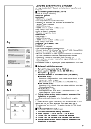 Page 4747
Using the Software with a Computer
An image stored on the DV Cassette can be transferred to your Personal 
Computer.
ªSystem Requirements for ArcSoft
≥CD-ROM drive (for installation)
(for ArcSoft Software)
For Windows
®
≥IBM PC/AT or compatible
≥Intel Pentium ll Processor: 266 MHz or more
≥Windows
® XP, Windows® Me , Windows® 98, Windows® 95, 
Windows®2000 Professional
≥RAM: 64 MB or more
≥300 MB minimum available hard disk space
≥High color (16 bit) or more
≥CD-ROM drive (for installation)
≥Mouse or...