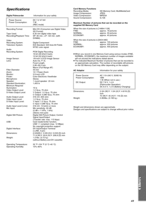 Page 6969
Specifications
Digital Palmcorder Information for your safety
Power Source:  DC 7.2 V/7.8V
Power Consumption:  7 W
(REC mode)
Recording Format:  Mini DV (Consumer-use Digital Video 
SD Format)
Tape Used:  6.35 mm digital video tape
Recording/Playback Time:  SP: 80 min.; LP: 120 min. (with 
DVM80)
Video
Recording System:  Digital Component
Television System:  EIA Standard: 525 lines 60 Fields 
NTSC color signal
Audio
Recording System:  PCM Digital Recording
16 bit (48 kHz/2 track),
12 bit (32 kHz/4...