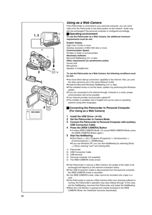 Page 5656
USB
1) 2)4)
1, 3
2
4
3)
WEB CAMERA
5)
Using as a Web Camera
If the Palmcorder is connected to your personal computer, you can send 
video from the Palmcorder to the other parties via the network. Audio may 
also be exchanged if the personal computer is configured accordingly. 
ªOperating environment
To use the Palmcorder as a Web Camera, the additional minimum 
requirements must be met.
Graphic display:
High Color (16 bit) or more. 
Desktop resolution of 800k600 dots or more.
Communication Speed:
56...