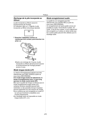 Page 125Préface
(27)
Recharge de la pile incorporée au 
lithium
La pile incorporée au lithium assure le 
fonctionnement de l’horloge.
Si I’indication [0] ou [--] clignote, la pile 
incorporée au lithium est presque épuisée.
1Brancher I’adaptateur secteur au 
caméscope hors contact, puis brancher à la 
prise c.a.
≥Après une recharge de 4 heures, la pile 
incorporée au lithium devrait pouvoir assurer 
le fonctionnement de l’horloge pendant 
environ 3 mois.
Mode longue durée (LP)
La vitesse d’enregistrement désirée...