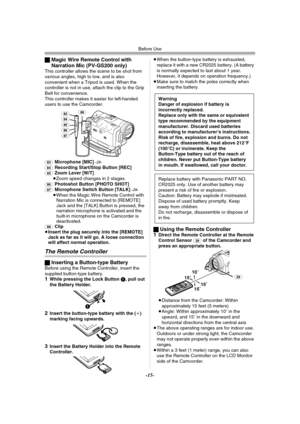 Page 15Before Use
-15-
ªMagic Wire Remote Control with 
Narration Mic (PV-GS200 only)
This controller allows the scene to be shot from 
various angles, high to low, and is also 
convenient when a Tripod is used. When the 
controller is not in use, attach the clip to the Grip 
Belt for convenience.
This controller makes it easier for left-handed 
users to use the Camcorder.
(83)Microphone [MIC] -28-
(84)Recording Start/Stop Button [REC](85)Zoom Lever [W/T]
≥Zoom speed changes in 2 stages.
(86)Photoshot Button...