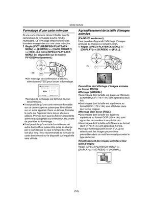 Page 149Mode lecture
(51)
Formatage d’une carte mémoire
Si une carte mémoire devient illisible pour le 
caméscope, le formatage peut la rendre 
réutilisable. Le formatage effacera toutes les 
données enregistrées sur une carte mémoire.
1Régler [PICTURE/MPEG4 PLAYBACK 
MENU] >> [EDITING] >> [CARD FORMAT] 
>> [YES]. (Le menu [MPEG4 PLAYBACK 
MENU] est disponible sur le modèle 
PV-GS200 uniquement.)
≥Un message de confirmation s’affiche ; 
sélectionner [YES] pour lancer le formatage.
≥Lorsque le formatage est...