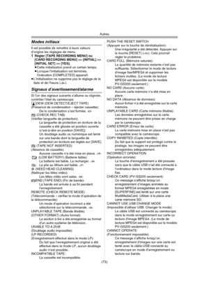 Page 171Autres
(73)
Modes initiaux
Il est possible de remettre à leurs valeurs 
d’origine les réglages de menu.
1Régler [TAPE RECORDING MENU] ou 
[CARD RECORDING MENU] >> [INITIAL] >> 
[INITIAL SET] >> [YES].
≥Cette initialisation prend un certain temps.
≥Lorsque l’initialisation est terminée, 
l’indication [COMPLETED] apparaît.
≥L’initialisation ne supprime pas le réglage de la 
date et de l’heure (
-26-).
Signaux d’avertissement/alarme
Si l’un des signaux suivants s’allume ou clignote, 
contrôler l’état du...
