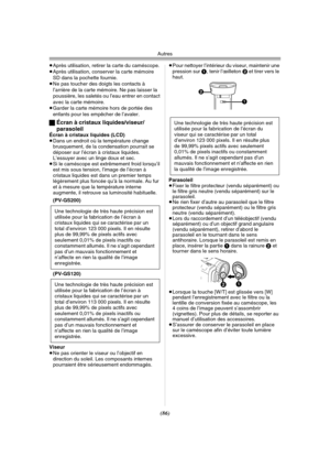 Page 184Autres
(86)
≥Après utilisation, retirer la carte du caméscope.
≥Après utilisation, conserver la carte mémoire 
SD dans la pochette fournie.
≥Ne pas toucher des doigts les contacts à 
l’arrière de la carte mémoire. Ne pas laisser la 
poussière, les saletés ou l’eau entrer en contact 
avec la carte mémoire.
≥Garder la carte mémoire hors de portée des 
enfants pour les empêcher de l’avaler.
ªÉcran à cristaux liquides/viseur/ 
parasoleil
Écran à cristaux liquides (LCD)
≥Dans un endroit où la température...