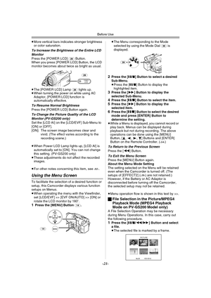 Page 21Before Use
-21-
≥More vertical bars indicates stronger brightness 
or color saturation.
To Increase the Brightness of the Entire LCD 
Monitor
Press the [POWER LCD] (26) Button.
When you press [POWER LCD] Button, the LCD 
monitor becomes about twice as bright as usual.
≥The [POWER LCD] Lamp 
(26) lights up.
≥When turning the power on while using AC 
Adaptor, [POWER LCD] function is 
automatically effective.
To Resume Normal Brightness
Press the [POWER LCD] Button again.
To Change the Picture Quality of...