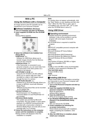 Page 56With a PC
-56-
With a PC
Using the Software with a Computer
An image stored on the DV Cassette can be 
transferred to your Personal Computer.
ªSoftware Installation (Windows)1Turn on Computer and start up Windows.2Insert supplied CD-ROM into the CD-ROM 
drive.
≥[Setup Menu] appears.
3Select the software to be installed from 
[Setup Menu].
≥USB Driver 
-56-:
Software for USB Driver allows you to 
transfer images directly from the Memory 
Card into the computer.
≥WebCam Driver 
-58-:
If the Camcorder is...