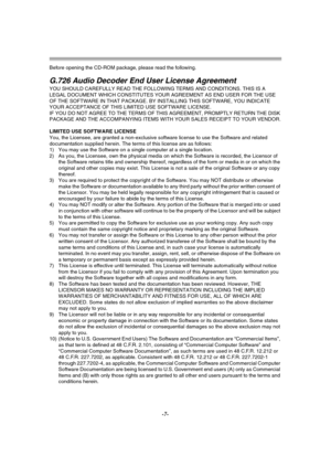 Page 7-7-
Before opening the CD-ROM package, please read the following.
G.726 Audio Decoder End User License Agreement
YOU SHOULD CAREFULLY READ THE FOLLOWING TERMS AND CONDITIONS. THIS IS A 
LEGAL DOCUMENT WHICH CONSTITUTES YOUR AGREEMENT AS END USER FOR THE USE 
OF THE SOFTWARE IN THAT PACKAGE. BY INSTALLING THIS SOFTWARE, YOU INDICATE 
YOUR ACCEPTANCE OF THIS LIMITED USE SOFTWARE LICENSE.
IF YOU DO NOT AGREE TO THE TERMS OF THIS AGREEMENT, PROMPTLY RETURN THE DISK 
PACKAGE AND THE ACCOMPANYING ITEMS WITH...