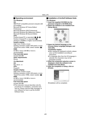 Page 63With a PC
-63-
ªOperating environment
For WindowsOS:
IBM PC/AT compatible personal computer with 
pre-installed
Microsoft Windows XP Home Edition/ 
Professional
Microsoft Windows 2000 Professional
Microsoft Windows Me (Millennium Edition)
Microsoft Windows 98 Second Edition 
CPU:
Pentium-based PC or equivalent [1, 3, 4]
Pentium II-based PC or equivalent [2]
(Pentium II 300MHz or higher recommended)
Graphic display:
High Color (16 bit) or more
Desktop resolution of 800k600 pixels or more
*QuickTime and/or...