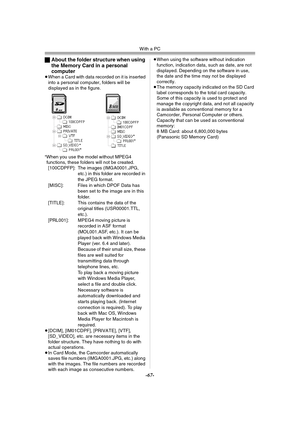 Page 67With a PC
-67-
ªAbout the folder structure when using 
the Memory Card in a personal 
computer
≥When a Card with data recorded on it is inserted 
into a personal computer, folders will be 
displayed as in the figure.
°When you use the model without MPEG4 
functions, these folders will not be created.
[100CDPFP]: The images (IMGA0001.JPG, 
etc.) in this folder are recorded in 
the JPEG format.
[MISC]: Files in which DPOF Data has 
been set to the image are in this 
folder.
[TITLE]: This contains the data...