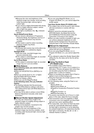 Page 74Others
-74-
≥Because the color and brightness of the 
playback image may change, avoid recording 
under fluorescent light, mercury light or 
sodium light.
≥If you record a subject illuminated with strong 
light or a highly reflective subject, vertical 
lines of light may appear.
≥If the light is insufficient, the [5] Indicator 
flashes.
Sports Mode/Portrait Mode
≥If you record a still picture in Progressive 
Photoshot Mode, the brightness and hue of 
the recorded still picture may become 
unstable.
≥If...