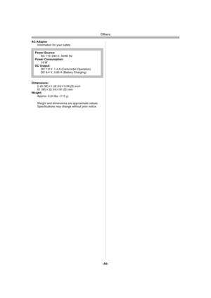 Page 86Others
-86-
AC Adaptor
Information for your safety
Dimensions: 
2.40 (W)
k1.26 (H)k3.58 (D) inch
61 (W)k32 (H)k91 (D) mm
Weight:
Approx. 0.24 lbs. (110g)
Weight and dimensions are approximate values.
Specifications may change without prior notice. Power Source:
AC 110–240 V, 50/60 Hz
Power Consumption:
19 W
DC Output:
DC 7.9 V, 1.4 A (Camcorder Operation)
DC 8.4 V, 0.65 A (Battery Charging)
PV-GS120_200Eng.book  86 ページ  ２００４年２月１６日　月曜日　午後１時３２分 