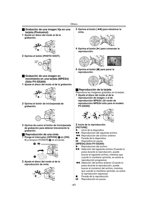 Page 97Others
-97-
ªGrabación de una imagen fija en una 
tarjeta (Photoshot)
1
Ajuste en disco del modo al de la 
grabación.
2Oprima el botón [PHOTO SHOT].
ªGrabación de una imagen en 
movimiento en una tarjeta (MPEG4) 
(Sólo PV-GS200)
1
Ajuste el disco del modo al de la grabación.
2Oprima el botón de inicio/parada de 
grabación.
3Oprima de nuevo el botón de inicio/parada 
de grabación para detener brevemente la 
grabación.
ªReproducción de una cinta
1Ponga el interruptor [OFF/ON] 1 en [ON].
≥La lámpara [POWER]...