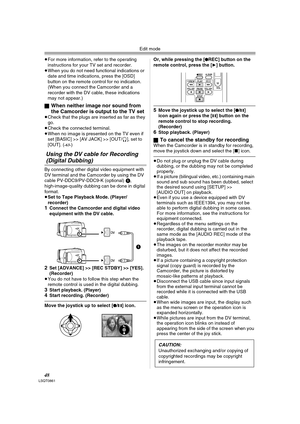 Page 48Edit mode
48LSQT0861
≥For more information, refer to the operating 
instructions for your TV set and recorder.
≥When you do not need functional indications or 
date and time indications, press the [OSD] 
button on the remote control for no indication. 
(When you connect the Camcorder and a 
recorder with the DV cable, these indications 
may not appear.)
ª
When neither image nor sound from 
the Camcorder is output to the TV set
≥Check that the plugs are inserted as far as they 
go.
≥Check the connected...