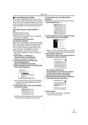 Page 57With a PC
57LSQT0861
ªTo start MotionDV STUDIOIf you wish to capture data from a tape, set the 
Camcorder to Tape Playback Mode and insert the 
tape. If you wish to capture images from the lens 
of the Camcorder, set the Camcorder to the Tape 
Recording Mode and remove the tape and the 
card.
With USB connection cable (supplied)
OS:
Windows XP SP1 or later
Windows 2000 SP4 or later
≥The personal computer should be compatible 
with USB 2.0 Hi-Speed.
Confirmation before connection 
(for Windows XP/2000)...