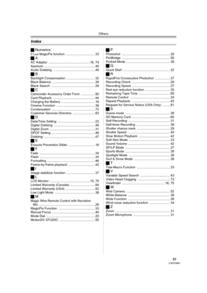 Page 85Others
85LSQT0861
ªNumerics
0 Lux MagicPix function ................................. 33
ªA
AC Adaptor .............................................. 16, 74
Aperture .........................................................40
Audio Dubbing ............................................... 49
ªB
Backlight Compensation ................................ 32
Black Balance ................................................ 39
Blank Search ................................................. 29
ªC
Camcorder Accessory...