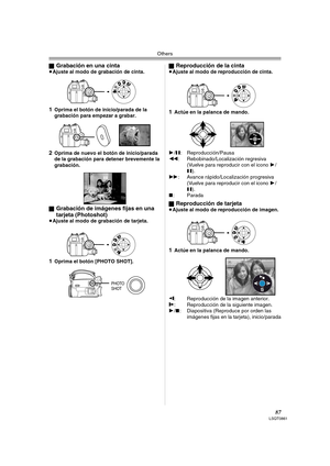 Page 87Others
87LSQT0861
ªGrabación en una cinta≥Ajuste al modo de grabación de cinta.
1Oprima el botón de inicio/parada de la 
grabación para empezar a grabar.
2Oprima de nuevo el botón de inicio/parada 
de la grabación para detener brevemente la 
grabación.
ª
Grabación de imágenes fijas en una 
tarjeta (Photoshot)
≥Ajuste al modo de grabación de tarjeta.
1Oprima el botón [PHOTO SHOT].ª
Reproducción de la cinta≥Ajuste al modo de reproducción de cinta.
1Actúe en la palanca de mando.
1/;: Reproducción/Pausa
6:...