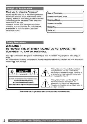 Page 22For assistance, please call : 1-800-211-PANA(7262) or, contact us via the web at: http://www.panasonic.com/contactinfo
WARNING :
TO PREVENT FIRE OR SHOCK HAZARD, DO NOT EXPOSE THIS 
EQUIPMENT TO RAIN OR MOISTURE.
Date of Purchase
Dealer Purchased From
Dealer Address
Dealer Phone No.
Model No.
Serial No.You have purchased one of the most sophisticated 
and reliable products on the market today. Used 
properly, we’re sure it will bring you and your family 
years of enjoyment. Please take time to fill in...