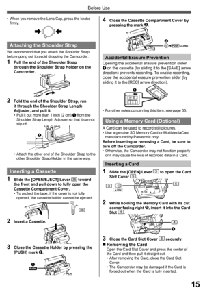 Page 1515
Before Use
Attaching the Shoulder Strap
We recommend that you attach the Shoulder Strap 
before going out to avoid dropping the Camcorder.
1  Pull the end of the Shoulder Strap 
through the Shoulder Strap Holder on the 
Camcorder.
2  Fold the end of the Shoulder Strap, run 
it through the Shoulder Strap Length 
Adjuster, and pull it.
•  Pull it out more than 1 inch (2 cm) 1 from the 
Shoulder Strap Length Adjuster so that it cannot 
slip off.
•  Attach the other end of the Shoulder Strap to the 
other...