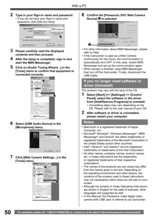 Page 5050
With a PC
For assistance, please call : 1-800-211-PANA(7262) or, contact us via the web at: http://www.panasonic.com/contactinfo
•  For other information about MSN Messenger, please 
refer to Help.
•  If the Camcorder is used as a Web Camera 
continuously for two hours, the communication is 
automatically shut OFF. In this case, restart MSN 
Messenger and set up the communication again.
•  When access is finished, close MSN Messenger, 
then turn off the Camcorder. Finally, disconnect the 
USB Cable.
2...