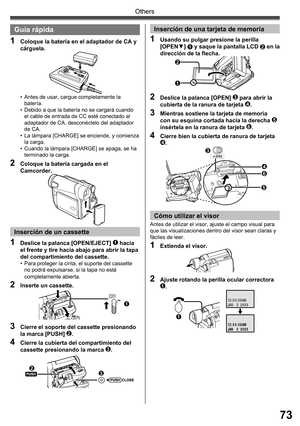 Page 7373
Others
Guía rápida
•  Antes de usar, cargue completamente la 
batería.
•  Debido a que la batería no se cargará cuando 
el cable de entrada de CC esté conectado al 
adaptador de CA, desconéctelo del adaptador 
de CA.
•  La lámpara [CHARGE] se enciende, y comienza 
la carga.
•  Cuando la lámpara [CHARGE] se apaga, se ha 
terminado la carga.
1  Coloque la batería en el adaptador de CA y 
cárguela.
2  Coloque la batería cargada en el 
Camcorder.
1  Deslice la palanca [OPEN/EJECT] 1 hacia 
el frente y...