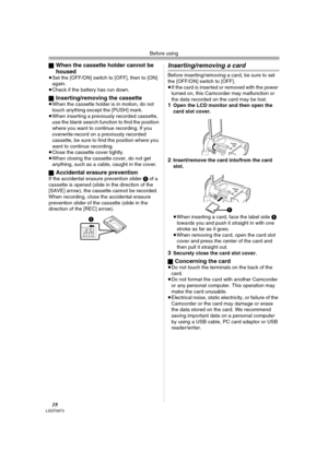 Page 18Before using
18LSQT0973
ªWhen the cassette holder cannot be 
housed
≥Set the [OFF/ON] switch to [OFF], then to [ON] 
again.
≥Check if the battery has run down.
ª
Inserting/removing the cassette≥When the cassette holder is in motion, do not 
touch anything except the [PUSH] mark.
≥When inserting a previously recorded cassette, 
use the blank search function to find the position 
where you want to continue recording. If you 
overwrite-record on a previously recorded 
cassette, be sure to find the position...