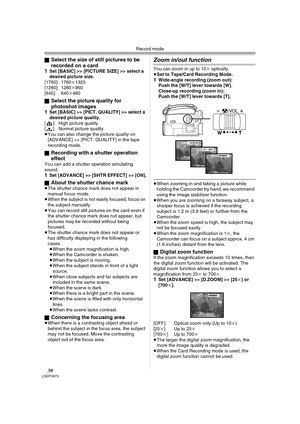 Page 30Record mode
30LSQT0973
ªSelect the size of still pictures to be 
recorded on a card
1
Set [BASIC] >> [PICTURE SIZE] >> select a 
desired picture size. 
[1760]: 1760k1320
[1280]: 1280k960
[640]: 640k480
ª
Select the picture quality for 
photoshot images
1
Set [BASIC] >> [PICT. QUALITY] >> select a 
desired picture quality.
[ ]: High picture quality
[ ]: Normal picture quality
≥You can also change the picture quality on 
[ADVANCE] >> [PICT. QUALITY] in the tape 
recording mode.
ª
Recording with a shutter...