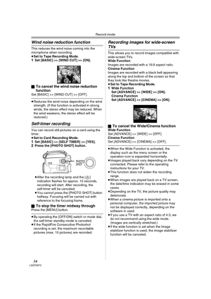 Page 34Record mode
34LSQT0973
Wind noise reduction function
This reduces the wind noise coming into the 
microphone when recording.
≥Set to Tape Recording Mode.
1Set [BASIC] >> [WIND CUT] >> [ON].
ª
To cancel the wind noise reduction 
function
Set [BASIC] >> [WIND CUT] >> [OFF].
≥Reduces the wind noise depending on the wind 
strength. (If this function is activated in strong 
winds, the stereo effect may be reduced. When 
the wind weakens, the stereo effect will be 
restored.) 
Self-timer recording
You can...