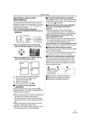Page 37Record mode
37LSQT0973
Recording in natural colors 
(White balance) 
The automatic white balance function may not 
reproduce natural colors depending on the scene 
or lighting conditions. If so, you can adjust the 
white balance manually.
≥Set to Tape/Card Recording Mode.
1Set the [AUTO/MANUAL/FOCUS] switch to 
[MANUAL].
2Move the joystick down until the white 
balance indication appears. ([ ] etc.)
3Move the joystick left or right in order to 
select the white balance mode.
1) Auto white balance...