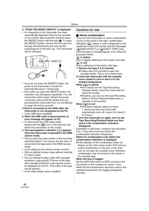 Page 68Others
68LSQT0973
2: “PUSH THE RESET SWITCH” is displayed.
 An irregularity in the Camcorder has been 
automatically detected. Remove the cassette 
or the card for data protection and then press 
the [RESET] button with the boss A. To press 
the [RESET] button, remove the lens cap from 
the grip belt attachment part and use the 
projecting part on the lens cap. The Camcorder 
will be activated.
 If you do not press the [RESET] button, the 
power to the Camcorder is turned off 
automatically about 1...