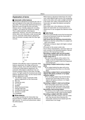 Page 72Others
72LSQT0973
Explanation of terms
ªAutomatic white balanceWhite balance adjustment recognizes the color of 
light and adjusts so the white color will become a 
pure white. The Camcorder determines the hue of 
light that comes through the lens and white 
balance sensor, thereby judging the recording 
condition, and selects the closest hue setting. 
This is called automatic white balance 
adjustment. However, since the Camcorder only 
stores white color information under several light 
sources,...