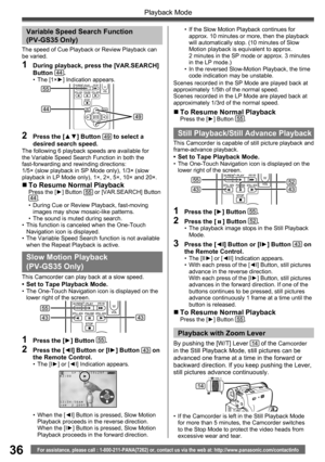 Page 3636
Playback Mode
For assistance, please call : 1-800-211-PANA(7262) or, contact us via the web at: http://www.panasonic.com/contactinfo
  Variable Speed Search Function 
(PV-GS35 Only)
2  Press the [▲▼] Button 49 to select a 
desired search speed.
The following 6 playback speeds are available for 
the Variable Speed Search Function in both the 
fast-forwarding and rewinding directions:
1/5× (slow playback in SP Mode only), 1/3× (slow 
playback in LP Mode only), 1×, 2×, 5×, 10× and 20×.
„ To Resume Normal...