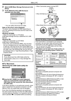Page 4747
With a PC
Note on the driver name displayedThe driver name displayed will differ depending on 
your OS, operating environment and the mode of the 
Camcorder.
Windows XP/2000:•  When the Camcorder is in PC Mode:
[USB Mass Storage Device] or [Matshita DVC USB 
Device]
Windows Me:•  When the Camcorder is in PC Mode:
[USB Disk] or [Matshita DVC]
•  Some OS, such as Windows 98SE, may not show 
the icon indicating that you may safely disconnect 
in task tray. (OS may be set not to show) Make sure...