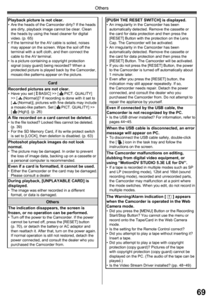 Page 6969
Others
Playback picture is not clear.•  Are the heads of the Camcorder dirty? If the heads 
are dirty, playback image cannot be clear. Clean 
the heads by using the head cleaner for digital 
video. (p. 65)
•  If the terminal for the AV cable is soiled, noises 
may appear on the screen. Wipe the soil off the 
terminal with a soft cloth, and then connect the 
cable to the AV terminal.
•  Is a picture containing a copyright protection 
signal (copy guard) being recorded? When a 
protected picture is...