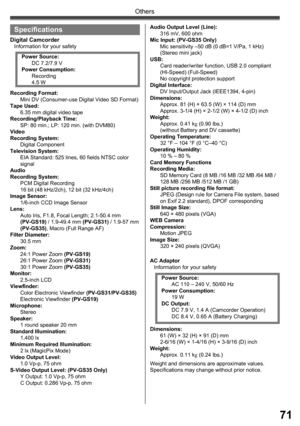 Page 7171
Others
Specifications
Digital CamcorderInformation for your safety
AC Adaptor
Information for your safety
Weight and dimensions are approximate values.
Specifications may change without prior notice. Recording Format:
Mini DV (Consumer-use Digital Video SD Format) 
Tape Used:
6.35 mm digital video tape
Recording/Playback Time:
SP: 80 min.; LP: 120 min. (with DVM80)
Video
Recording System:
Digital Component
Television System:
EIA Standard: 525 lines, 60 fields NTSC color 
signal
Audio
Recording...