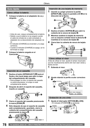 Page 7878
Others
For assistance, please call : 1-800-211-PANA(7262) or, contact us via the web at: http://www.panasonic.com/contactinfo
•  Antes de usar, cargue completamente la batería.
•  Debido a que la batería no se cargará cuando 
el cable de entrada de cc esté conectado al 
adaptador de ca desconéctelo del adaptador de 
ca
•  El indicador [CHARGE] se encienden y la carga 
comienza.
•  Cuando el indicador [CHARGE] se apaga, se ha 
terminado la carga.
2  Coloque la batería cargada en el 
Camcorder.
1...