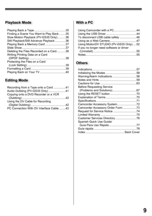 Page 99
Playing Back a Tape .......................................35
Finding a Scene You Want to Play Back ........35
Slow Motion Playback (PV-GS35 Only) ..........36
Still Playback/Still Advance Playback .............36
Playing Back a Memory Card .........................37
Slide Show ......................................................37
Deleting the Files Recorded on a Card ...........38
Writing Printing Data on a Card 
  (DPOF Setting) .............................................38
Protecting the Files...