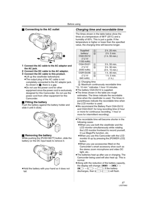 Page 17Before using
17LSQT0862
ªConnecting to the AC outlet
1
Connect the AC cable to the AC adaptor and 
the AC jack.
2Connect the DC cable to the AC adaptor.3Connect the DC cable to this product.
≥Lift up the viewfinder beforehand.
≥The output plug of the AC cable is not 
completely connected to the AC adaptor jack. 
As shown in 1, there is a gap.
≥Do not use the power cord for other 
equipment since the power cord is exclusively 
designed for this Camcorder. Do not use the 
power cord from other equipment...