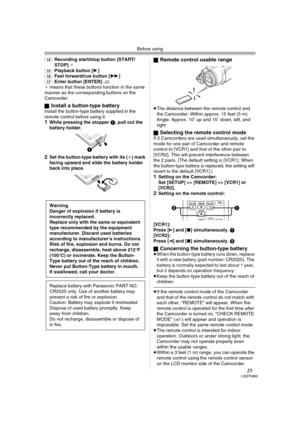 Page 25Before using
25LSQT0862
(14)Recording start/stop button [START/
STOP] ¢
(15)Playback button [1] (16)Fast forward/cue button [5](17)Enter button [ENTER] -22-¢ means that these buttons function in the same 
manner as the corresponding buttons on the 
Camcorder.
ª
Install a button-type batteryInstall the button-type battery supplied in the 
remote control before using it.
1While pressing the stopper 1, pull out the 
battery holder.
2Set the button-type battery with its (i) mark 
facing upward and slide the...