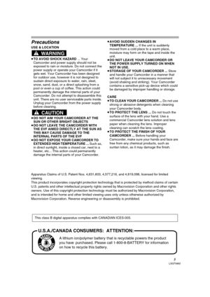 Page 55LSQT0862
Precautions
USE & LOCATION
≥TO AVOID SHOCK HAZARD ... Your 
Camcorder and power supply should not be 
exposed to rain or moisture. Do not connect the 
power supply or operate your Camcorder if it 
gets wet. Your Camcorder has been designed 
for outdoor use, however it is not designed to 
sustain direct exposure to water, rain, sleet, 
snow, sand, dust, or a direct splashing from a 
pool or even a cup of coffee. This action could 
permanently damage the internal parts of your 
Camcorder. Do not...